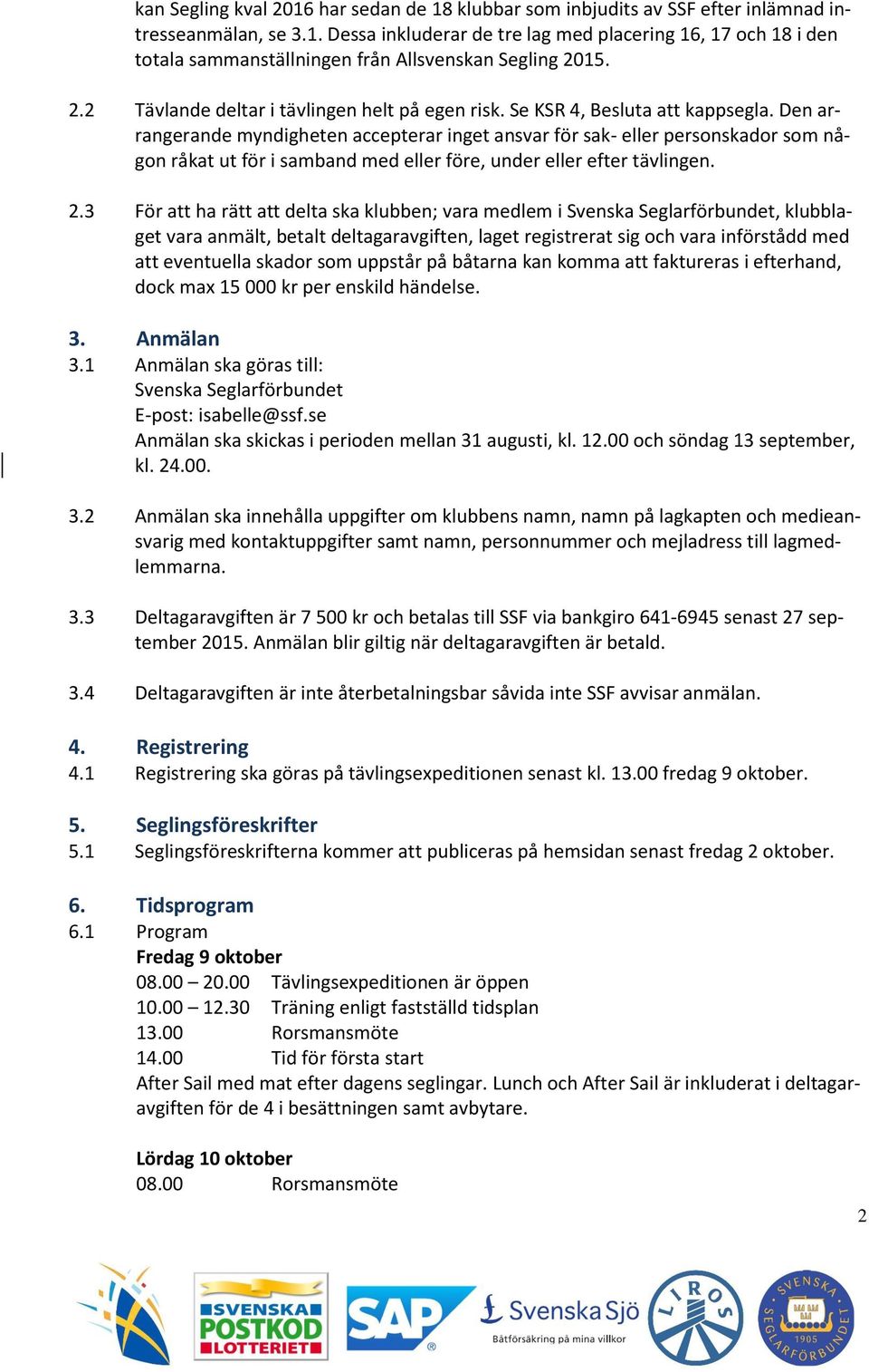 Den arrangerande myndigheten accepterar inget ansvar för sak- eller personskador som någon råkat ut för i samband med eller före, under eller efter tävlingen. 2.