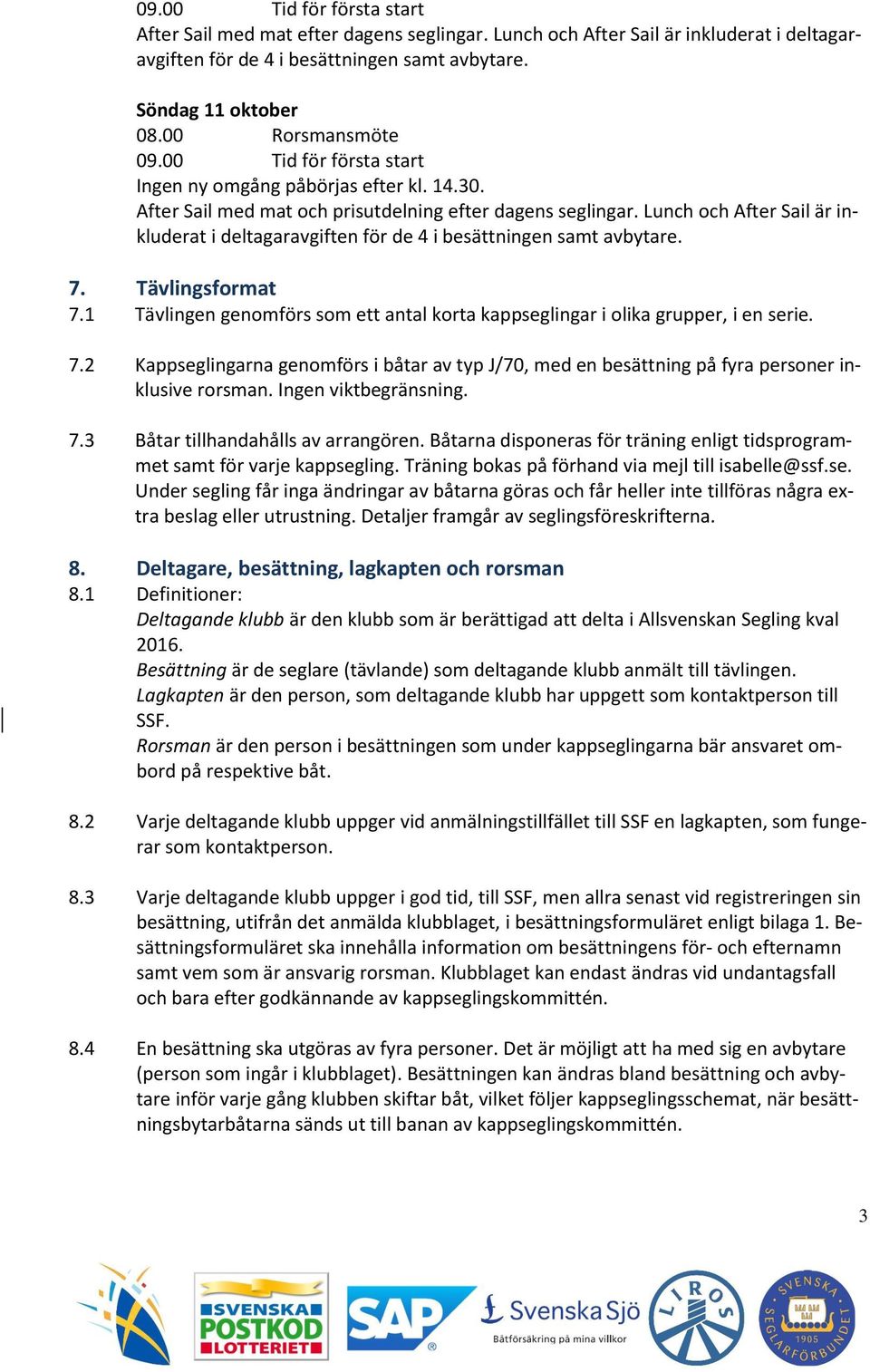 Lunch och After Sail är inkluderat i deltagaravgiften för de 4 i besättningen samt avbytare. 7. Tävlingsformat 7.1 Tävlingen genomförs som ett antal korta kappseglingar i olika grupper, i en serie. 7.2 Kappseglingarna genomförs i båtar av typ J/70, med en besättning på fyra personer inklusive rorsman.