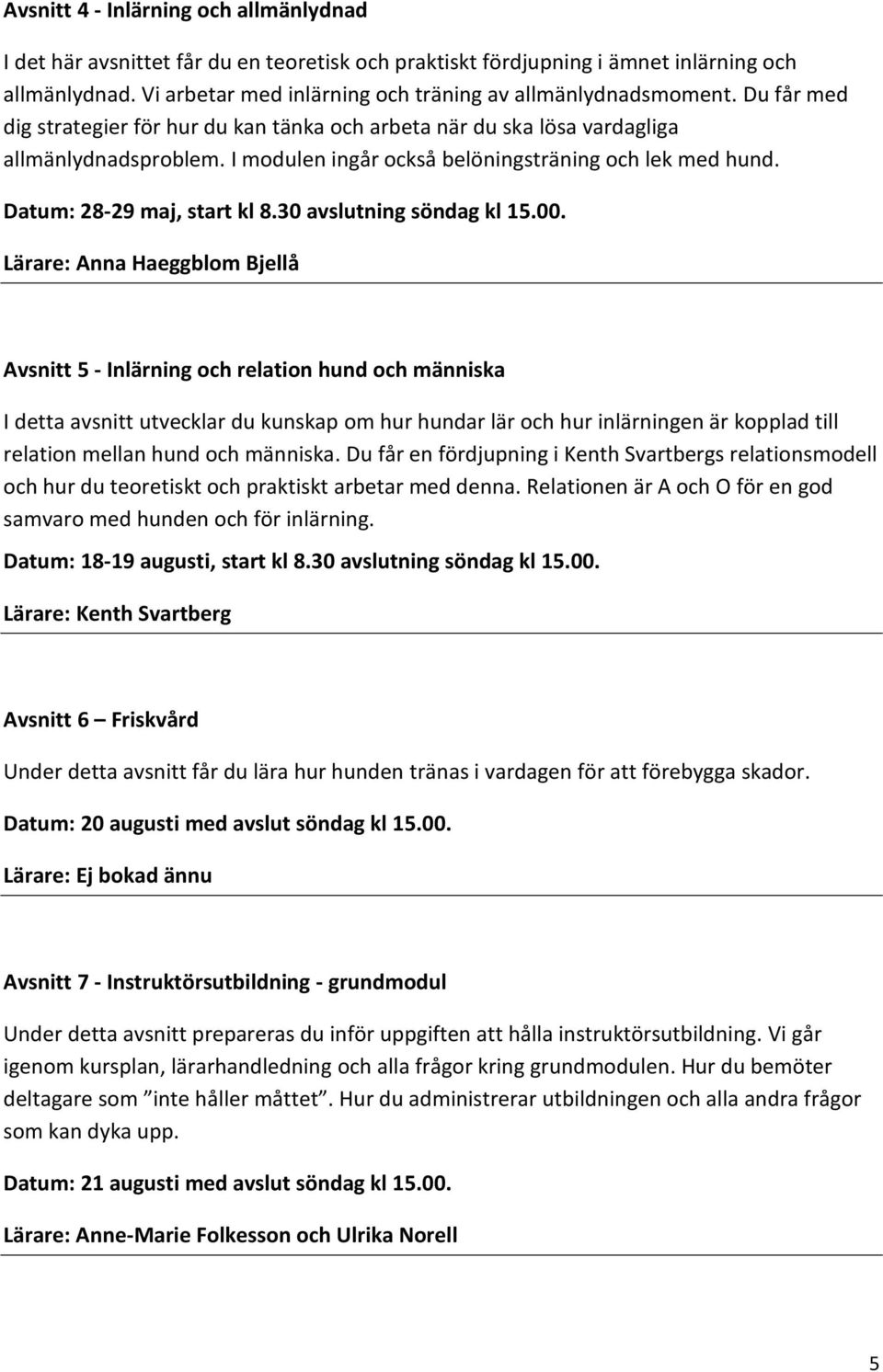 I modulen ingår också belöningsträning och lek med hund. Datum: 28-29 maj, start kl 8.30 avslutning söndag kl 15.00.