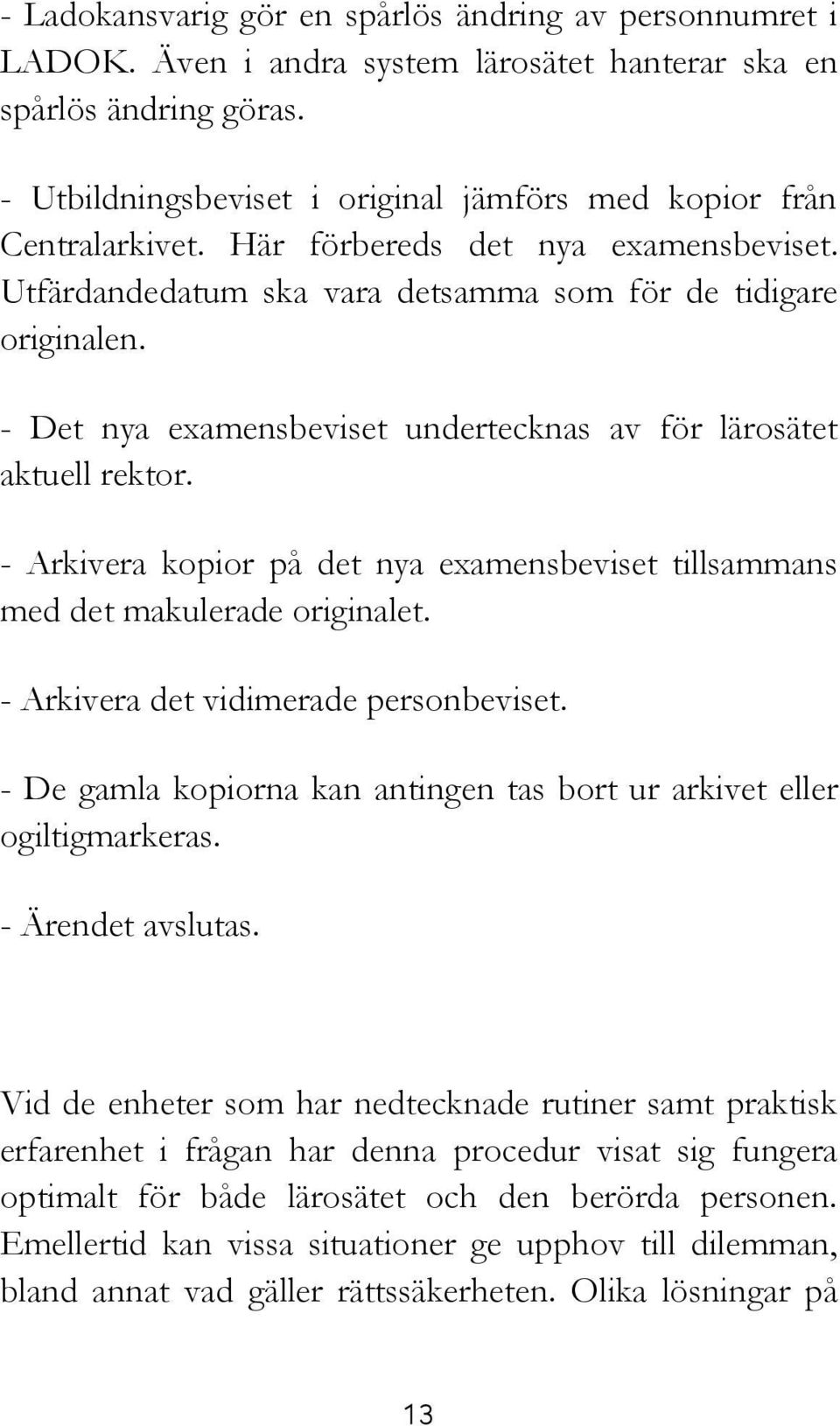 - Det nya examensbeviset undertecknas av för lärosätet aktuell rektor. - Arkivera kopior på det nya examensbeviset tillsammans med det makulerade originalet. - Arkivera det vidimerade personbeviset.