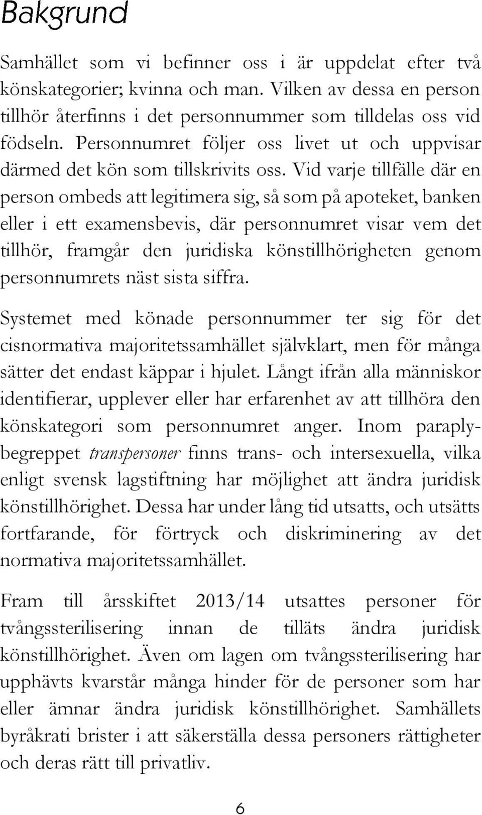 Vid varje tillfälle där en person ombeds att legitimera sig, så som på apoteket, banken eller i ett examensbevis, där personnumret visar vem det tillhör, framgår den juridiska könstillhörigheten