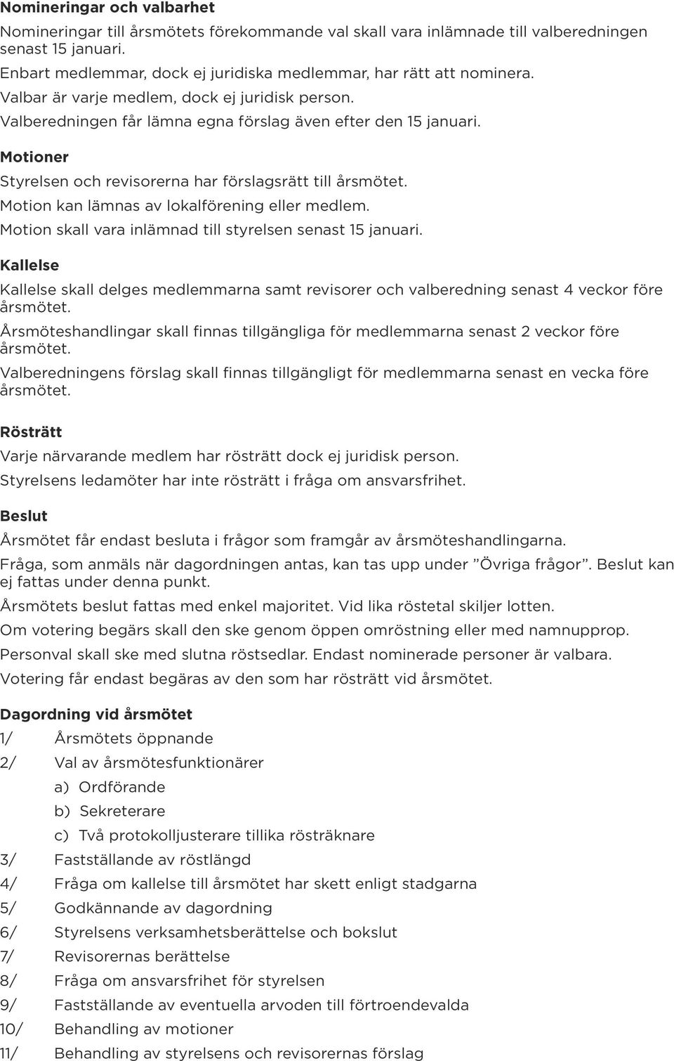 Motioner Styrelsen och revisorerna har förslagsrätt till Motion kan lämnas av lokalförening eller medlem. Motion skall vara inlämnad till styrelsen senast 15 januari.