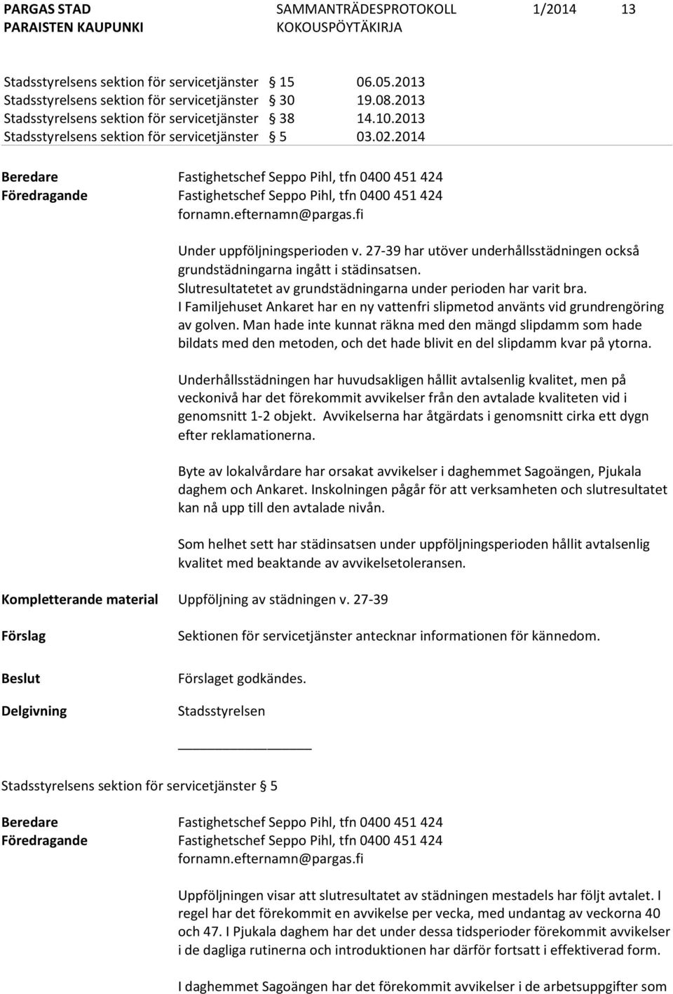 fi Under uppföljningsperioden v. 27-39 har utöver underhållsstädningen också grundstädningarna ingått i städinsatsen. Slutresultatetet av grundstädningarna under perioden har varit bra.