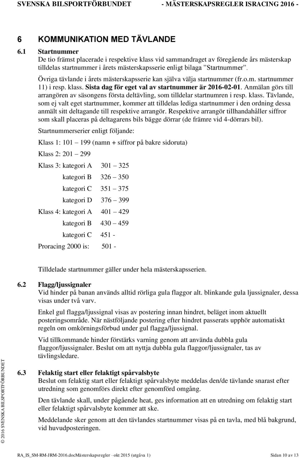 Övriga tävlande i årets mästerskapsserie kan själva välja startnummer (fr.o.m. startnummer 11) i resp. klass. Sista dag för eget val av startnummer är 2016-02-01.