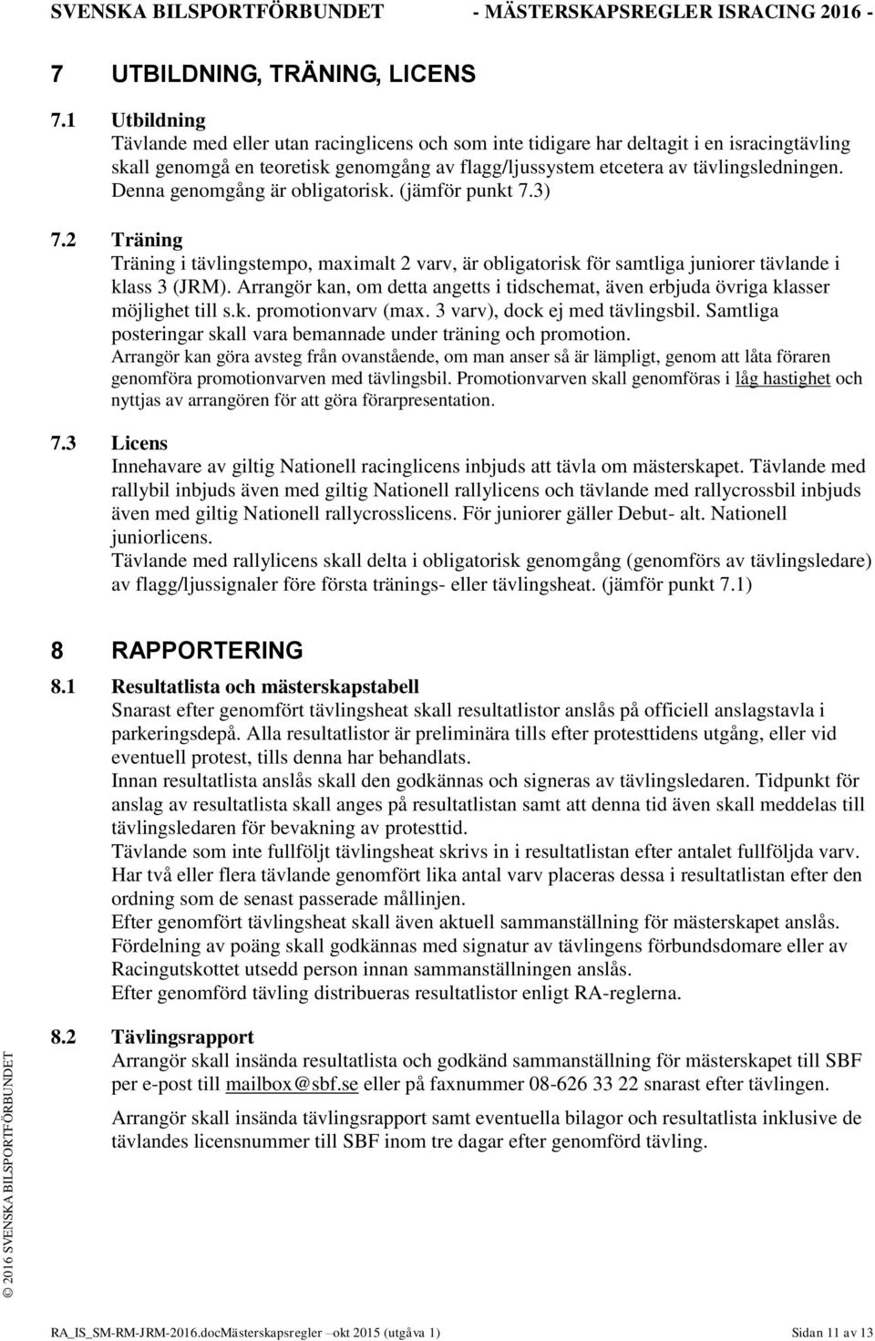 Denna genomgång är obligatorisk. (jämför punkt 7.3) 7.2 Träning Träning i tävlingstempo, maximalt 2 varv, är obligatorisk för samtliga juniorer tävlande i klass 3 (JRM).