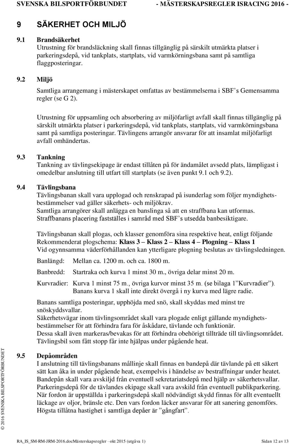 9.2 Miljö Samtliga arrangemang i mästerskapet omfattas av bestämmelserna i SBF s Gemensamma regler (se G 2).