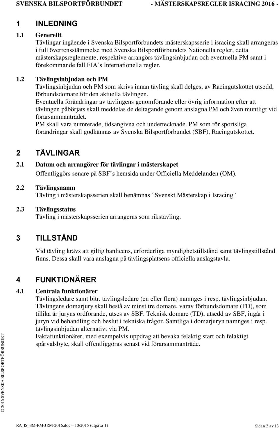 mästerskapsreglemente, respektive arrangörs tävlingsinbjudan och eventuella PM samt i förekommande fall FIA s Internationella regler. 1.