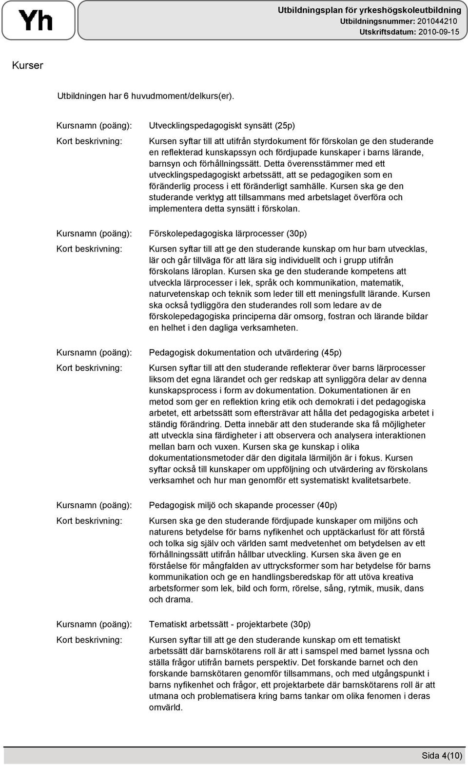 förhållningssätt. Detta överensstämmer med ett utvecklingspedagogiskt arbetssätt, att se pedagogiken som en föränderlig process i ett föränderligt samhälle.