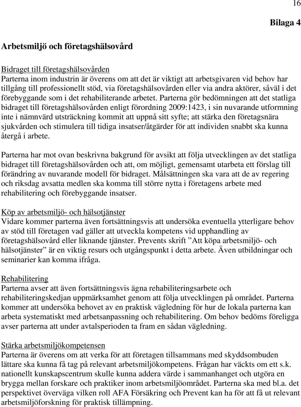 Parterna gör bedömningen att det statliga bidraget till företagshälsovården enligt förordning 2009:1423, i sin nuvarande utformning inte i nämnvärd utsträckning kommit att uppnå sitt syfte; att