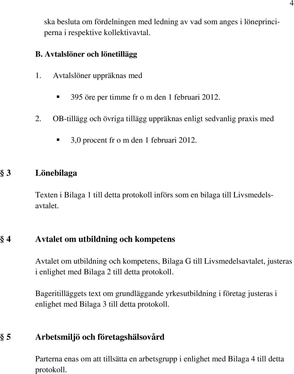 3 Lönebilaga Texten i Bilaga 1 till detta protokoll införs som en bilaga till Livsmedelsavtalet.