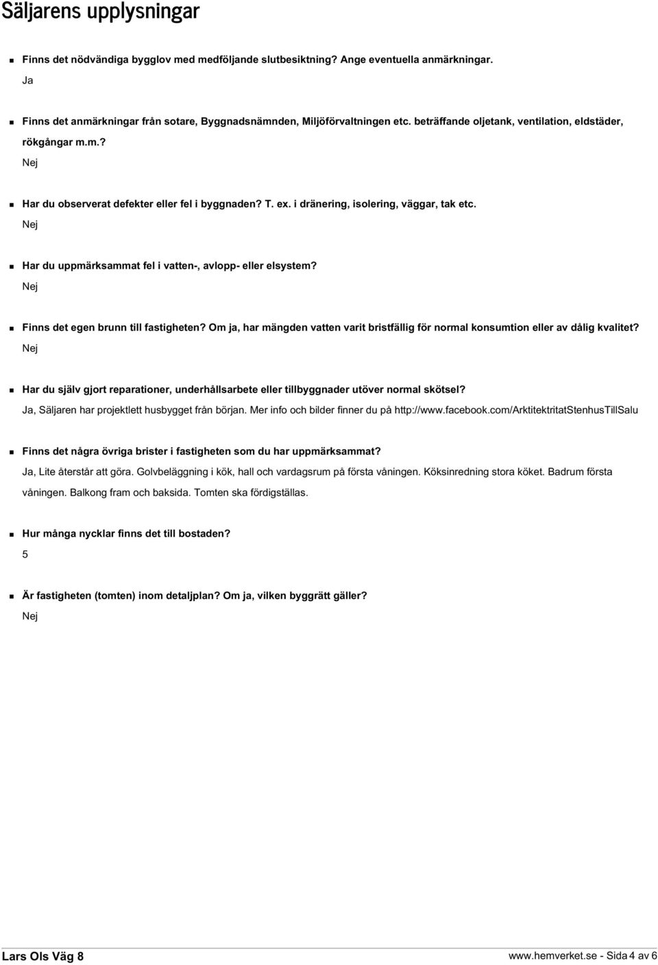 Har du uppmärksammat fel i vatten-, avlopp- eller elsystem? Finns det egen brunn till fastigheten? Om ja, har mängden vatten varit bristfällig för normal konsumtion eller av dålig kvalitet?