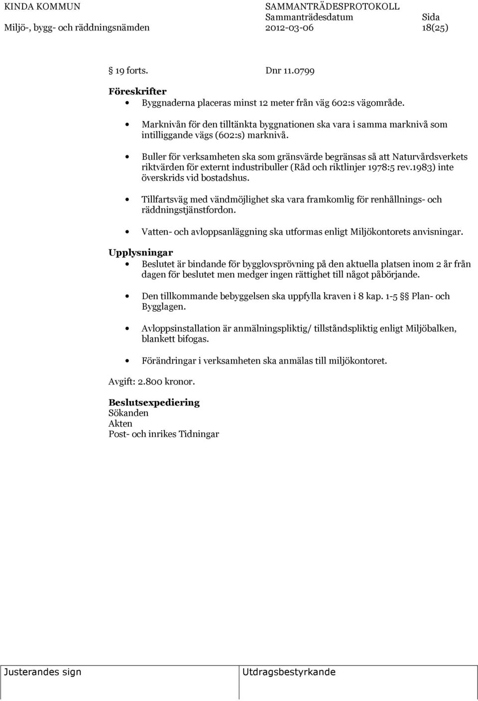 Buller för verksamheten ska som gränsvärde begränsas så att Naturvårdsverkets riktvärden för externt industribuller (Råd och riktlinjer 1978:5 rev.1983) inte överskrids vid bostadshus.