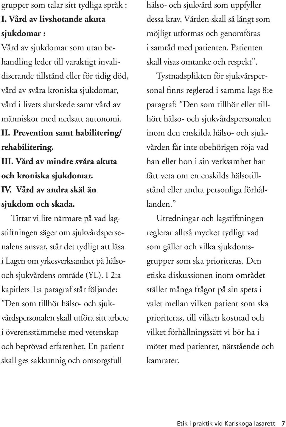 slutskede samt vård av människor med nedsatt autonomi. II. Prevention samt habilitering/ rehabilitering. III. Vård av mindre svåra akuta och kroniska sjukdomar. IV.