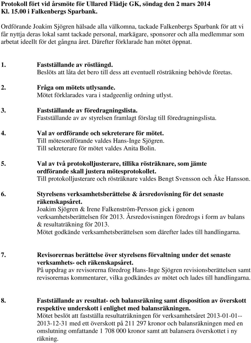 det gångna året. Därefter förklarade han mötet öppnat. 1. Fastställande av röstlängd. Beslöts att låta det bero till dess att eventuell rösträkning behövde företas. 2. Fråga om mötets utlysande.