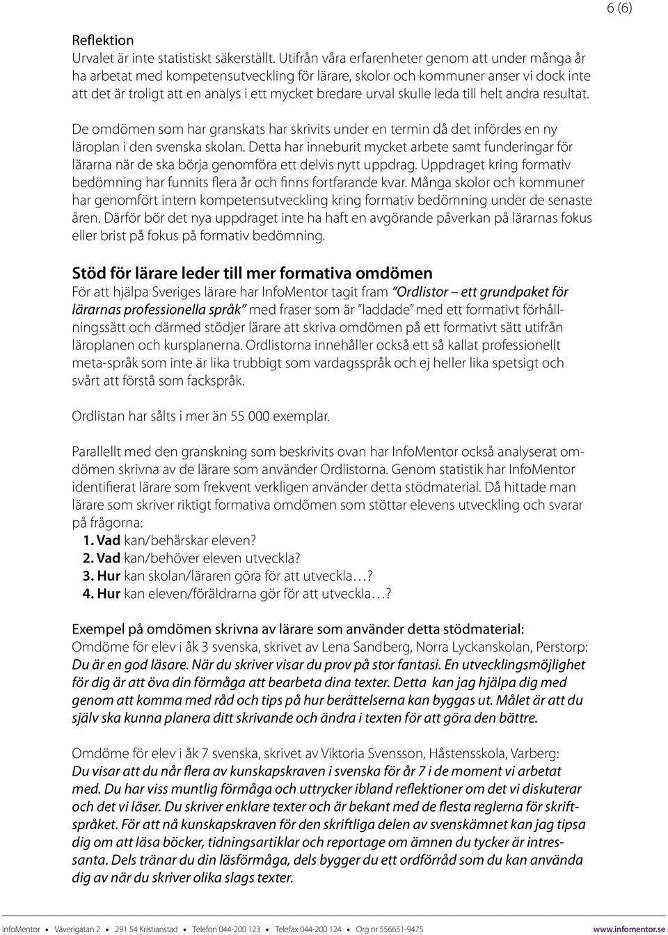 skulle leda till helt andra resultat. De omdömen som har granskats har skrivits under en termin då det infördes en ny läroplan i den svenska skolan.