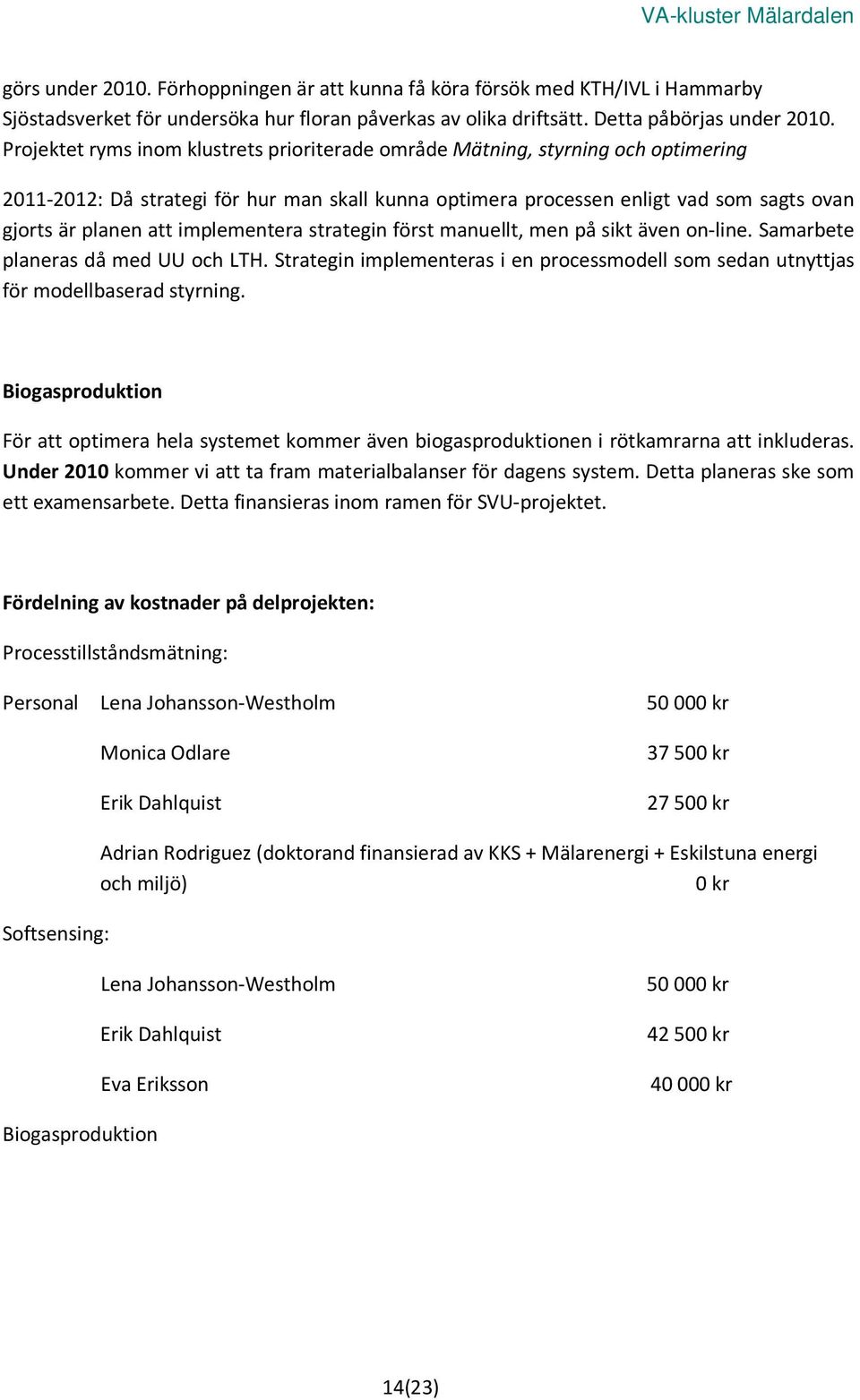 implementera strategin först manuellt, men på sikt även on-line. Samarbete planeras då med UU och LTH. Strategin implementeras i en processmodell som sedan utnyttjas för modellbaserad styrning.