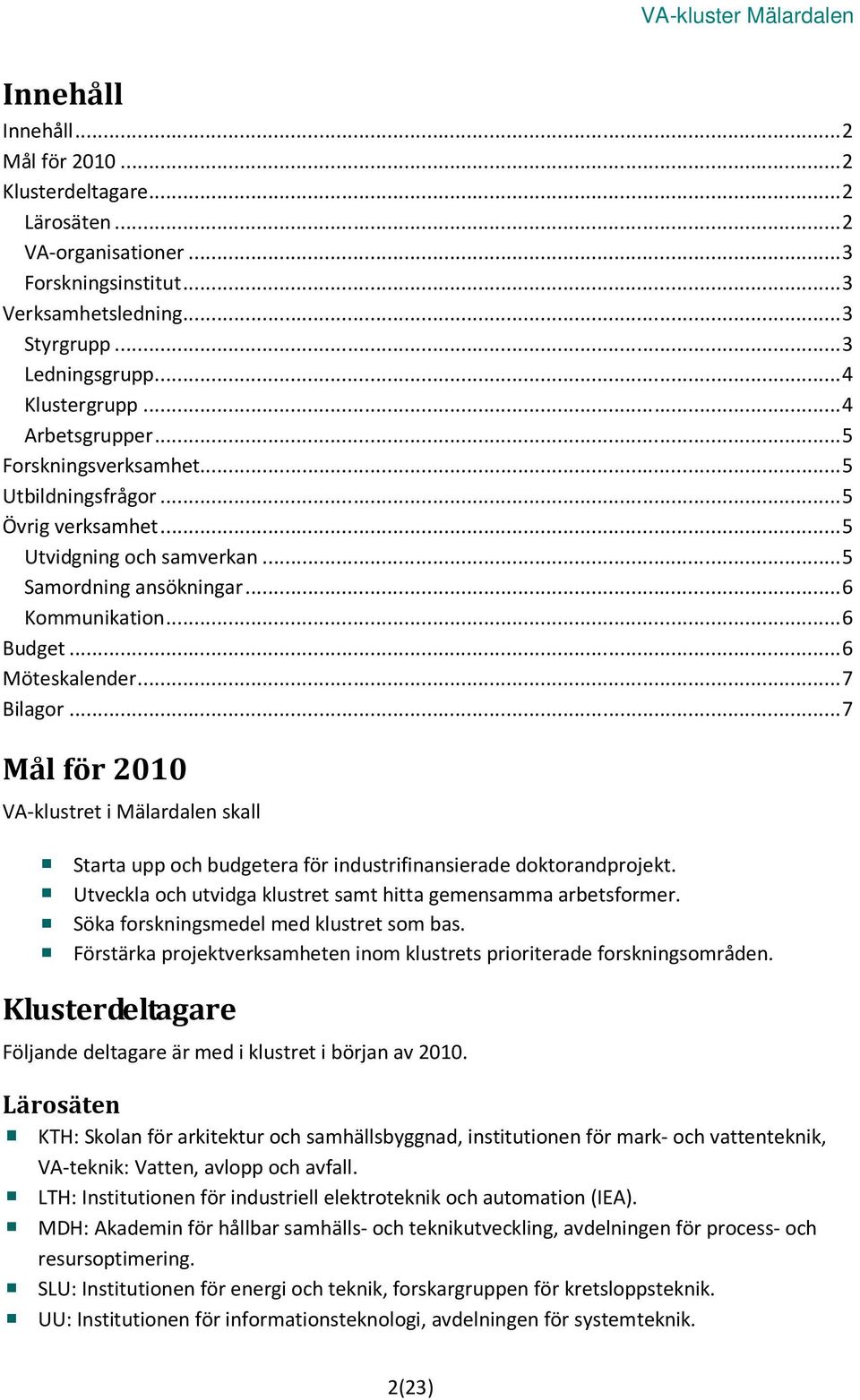 .. 7 Bilagor... 7 Mål för 2010 VA-klustret i Mälardalen skall Starta upp och budgetera för industrifinansierade doktorandprojekt. Utveckla och utvidga klustret samt hitta gemensamma arbetsformer.