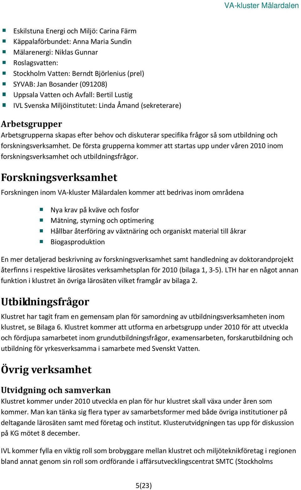 forskningsverksamhet. De första grupperna kommer att startas upp under våren 2010 inom forskningsverksamhet och utbildningsfrågor.