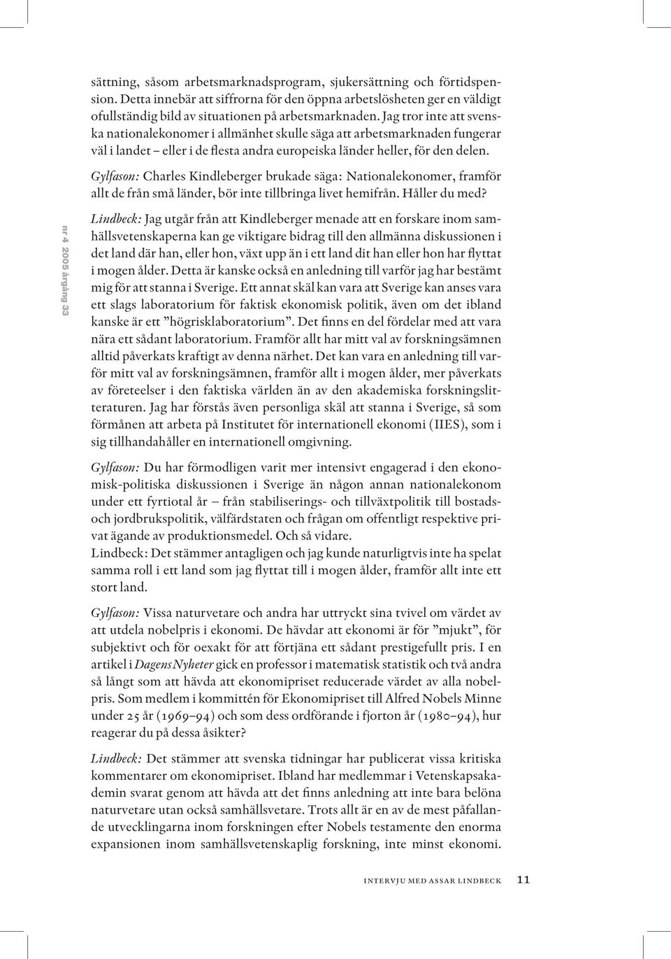 Gylfason: Charles Kindleberger brukade säga: Nationalekonomer, framför allt de från små länder, bör inte tillbringa livet hemifrån. Håller du med?