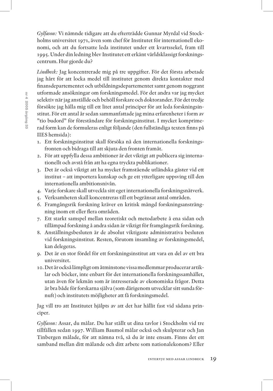 För det första arbetade jag hårt för att locka medel till institutet genom direkta kontakter med finansdepartementet och utbildningsdepartementet samt genom noggrant utformade ansökningar om