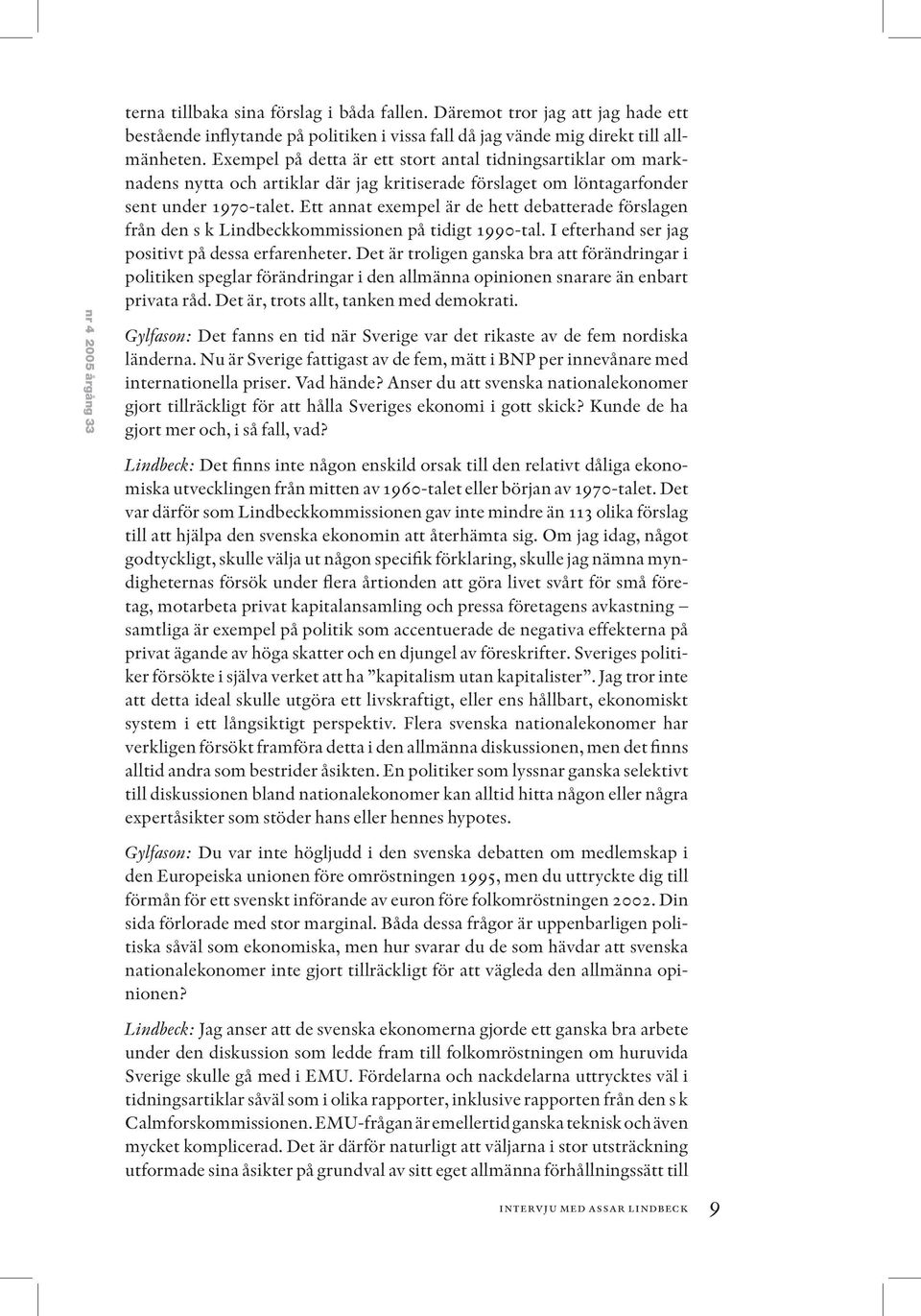 Ett annat exempel är de hett debatterade förslagen från den s k Lindbeckkommissionen på tidigt 1990-tal. I efterhand ser jag positivt på dessa erfarenheter.