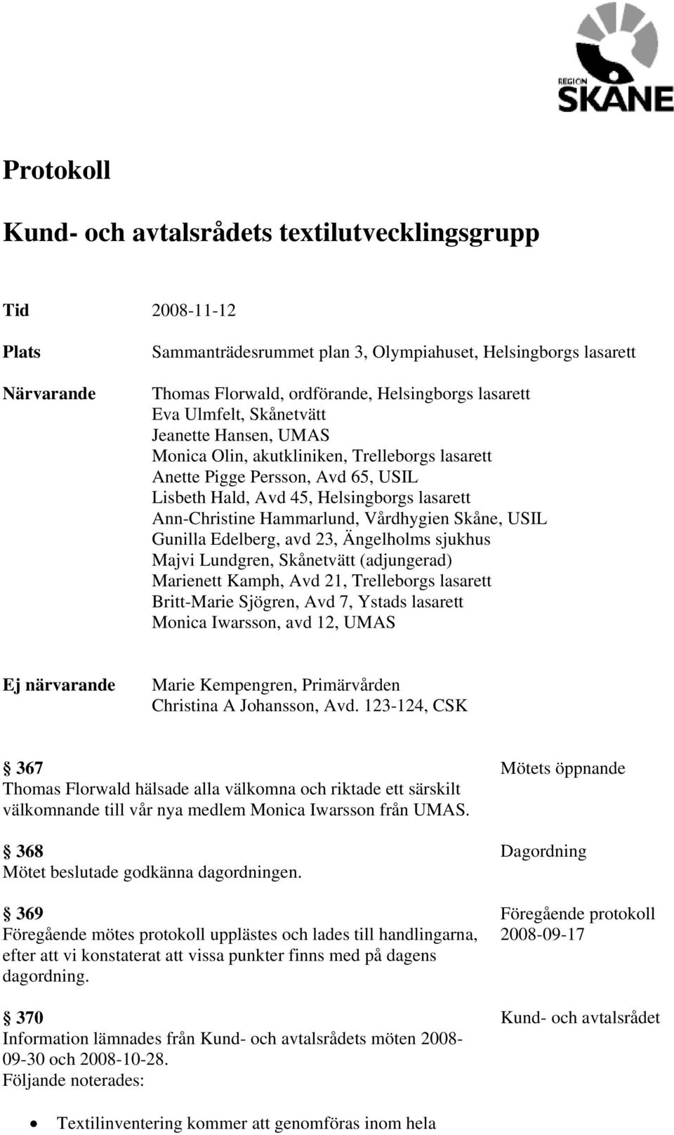 Hammarlund, Vårdhygien Skåne, USIL Gunilla Edelberg, avd 23, Ängelholms sjukhus Majvi Lundgren, Skånetvätt (adjungerad) Marienett Kamph, Avd 21, Trelleborgs lasarett Britt-Marie Sjögren, Avd 7,