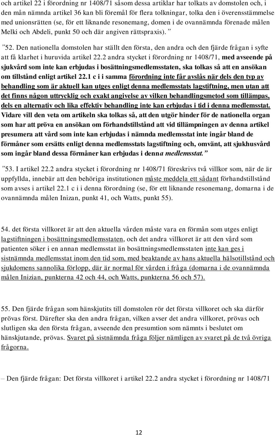 Den nationella domstolen har ställt den första, den andra och den fjärde frågan i syfte att få klarhet i huruvida artikel 22.