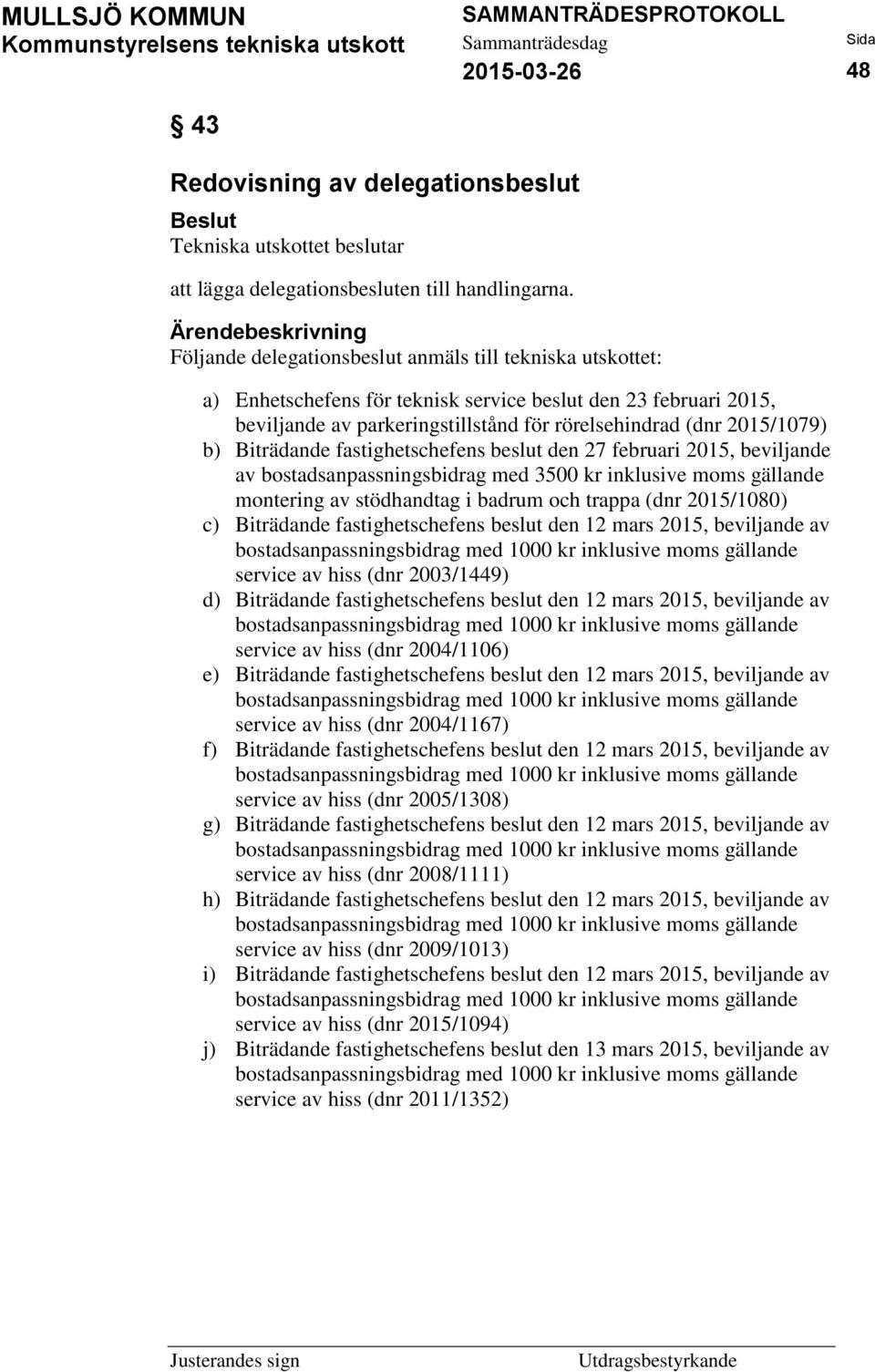 Biträdande fastighetschefens beslut den 27 februari 2015, beviljande av bostadsanpassningsbidrag med 3500 kr inklusive moms gällande montering av stödhandtag i badrum och trappa (dnr 2015/1080) c)
