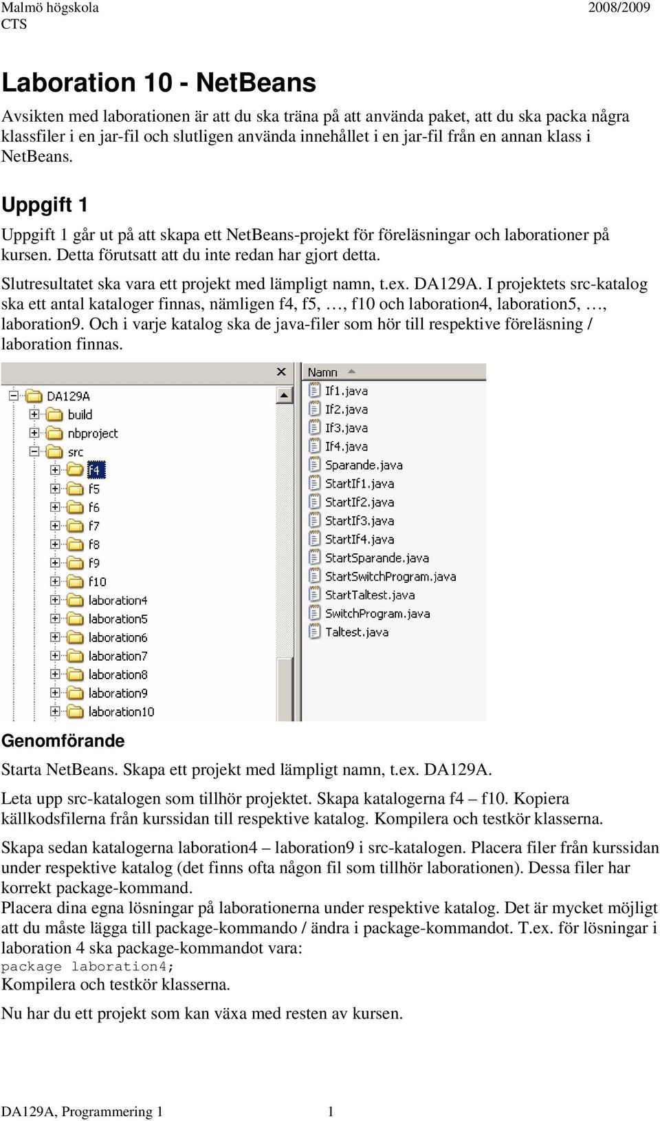 Slutresultatet ska vara ett projekt med lämpligt namn, t.ex. DA129A. I projektets src-katalog ska ett antal kataloger finnas, nämligen f4, f5,, f10 och laboration4, laboration5,, laboration9.