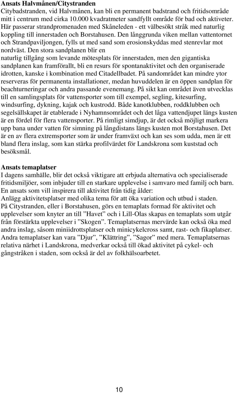 Den långgrunda viken mellan vattentornet och Strandpaviljongen, fylls ut med sand som erosionskyddas med stenrevlar mot nordväst.