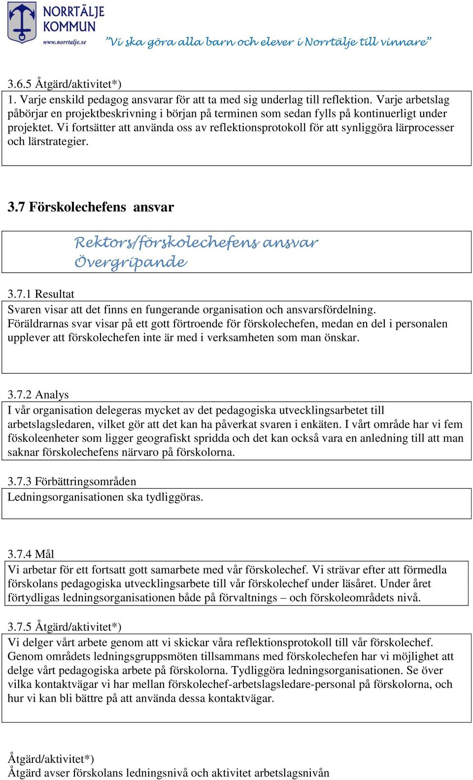 Vi fortsätter att använda oss av reflektionsprotokoll för att synliggöra lärprocesser och lärstrategier. 3.7 Förskolechefens ansvar Rektors/förskolechefens ansvar Övergripande 3.7.1 Resultat Svaren visar att det finns en fungerande organisation och ansvarsfördelning.