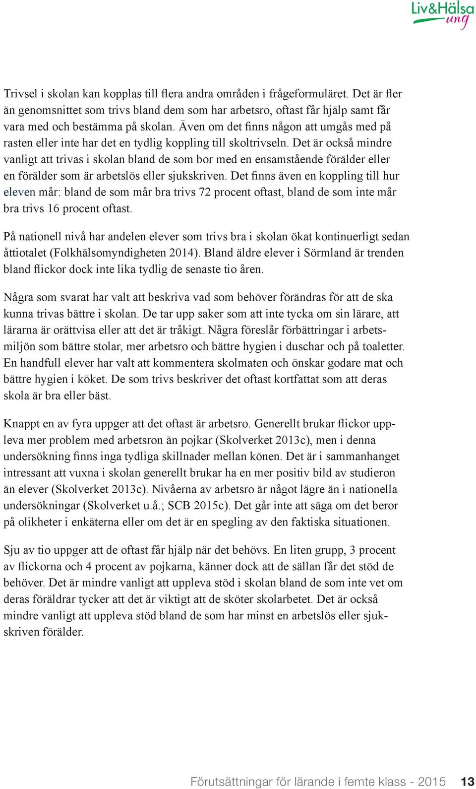 Det är också mindre vanligt att trivas i skolan bland de som bor med en ensamstående förälder eller en förälder som är arbetslös eller sjukskriven.