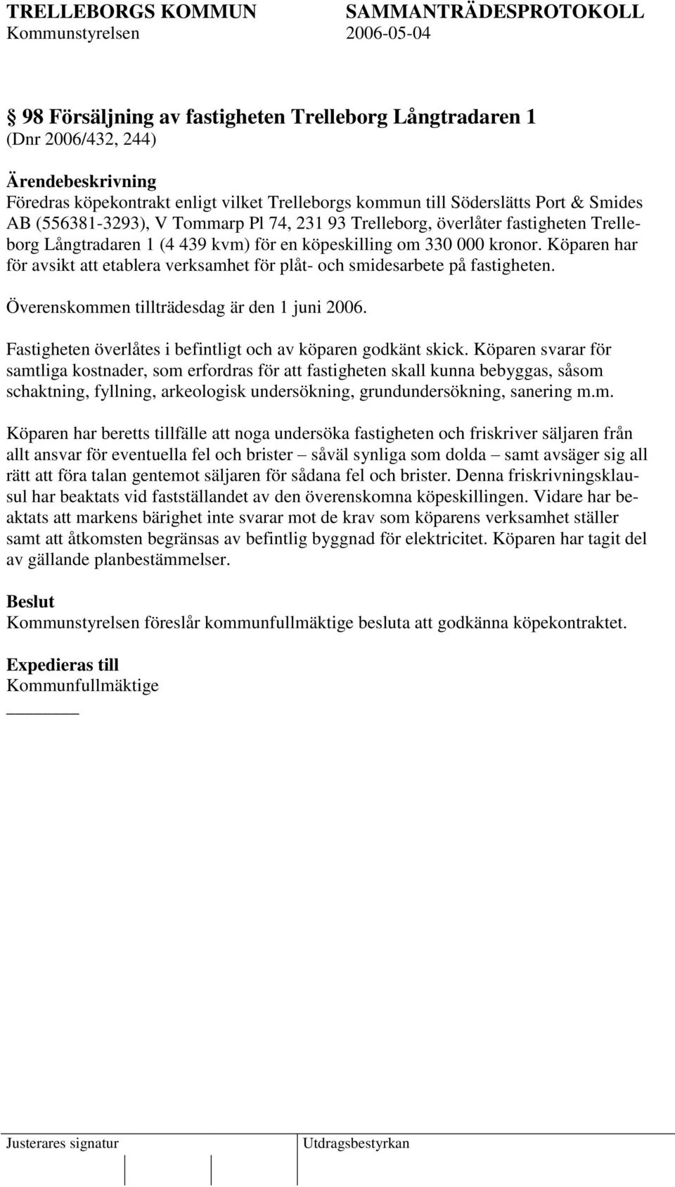 Köparen har för avsikt att etablera verksamhet för plåt- och smidesarbete på fastigheten. Överenskommen tillträdesdag är den 1 juni 2006.