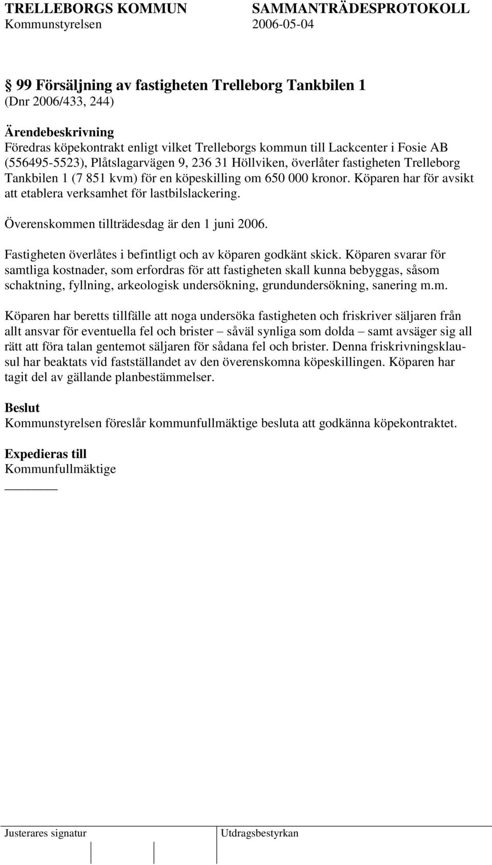 Överenskommen tillträdesdag är den 1 juni 2006. Fastigheten överlåtes i befintligt och av köparen godkänt skick.