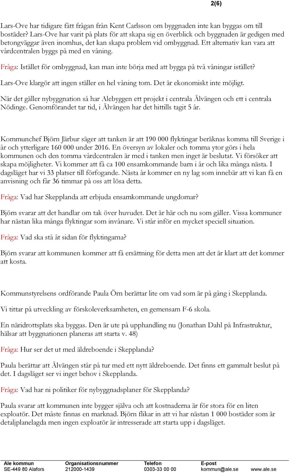 Ett alternativ kan vara att vårdcentralen byggs på med en våning. Fråga: Istället för ombyggnad, kan man inte börja med att bygga på två våningar istället?