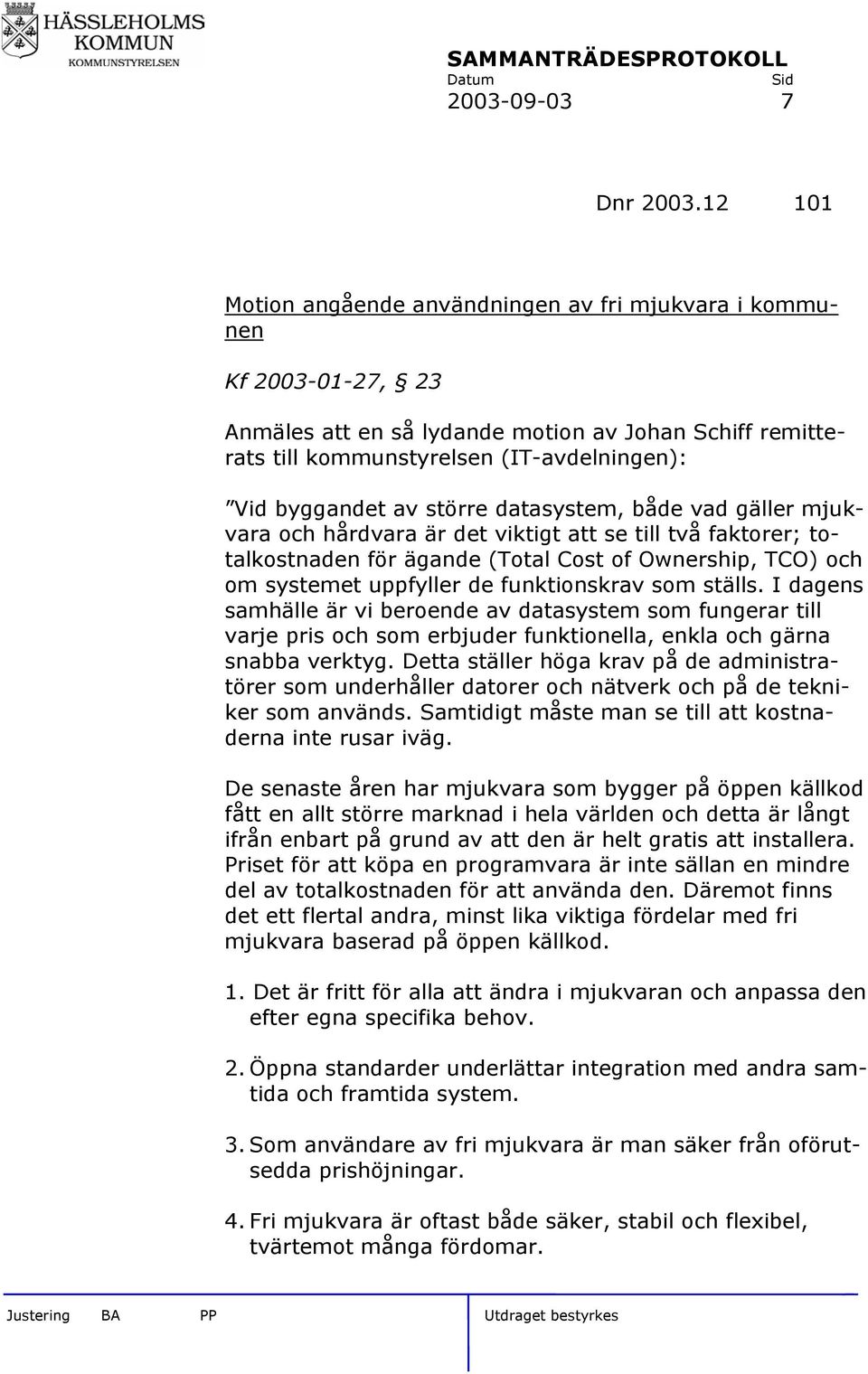 större datasystem, både vad gäller mjukvara och hårdvara är det viktigt att se till två faktorer; totalkostnaden för ägande (Total Cost of Ownership, TCO) och om systemet uppfyller de funktionskrav