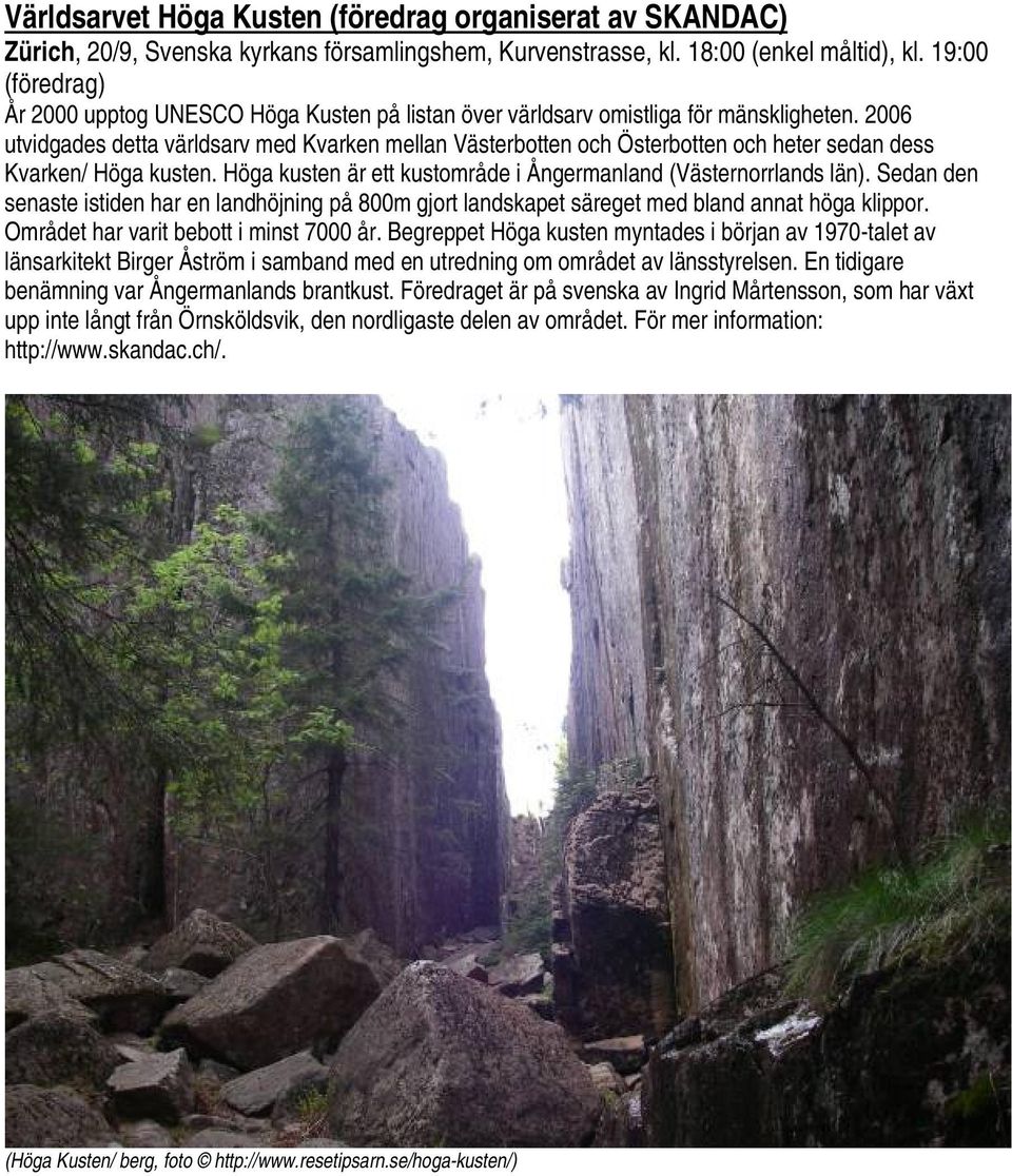 2006 utvidgades detta världsarv med Kvarken mellan Västerbotten och Österbotten och heter sedan dess Kvarken/ Höga kusten. Höga kusten är ett kustområde i Ångermanland (Västernorrlands län).