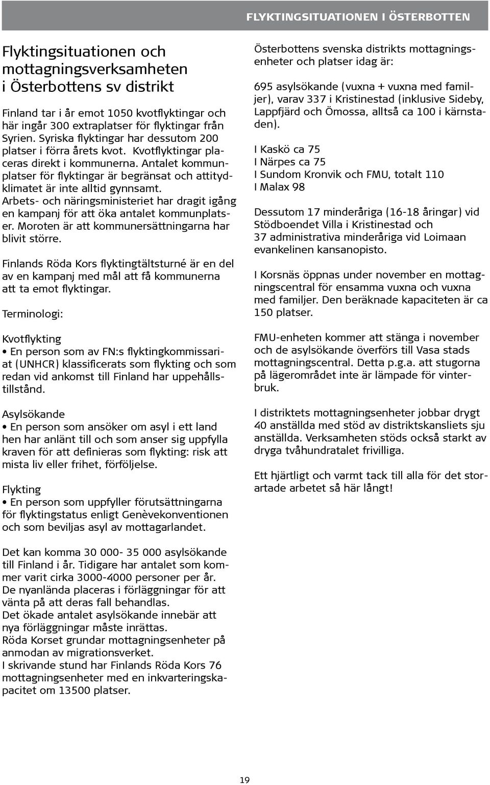 Antalet kommunplatser för flyktingar är begränsat och attitydklimatet är inte alltid gynnsamt. Arbets- och näringsministeriet har dragit igång en kampanj för att öka antalet kommunplatser.