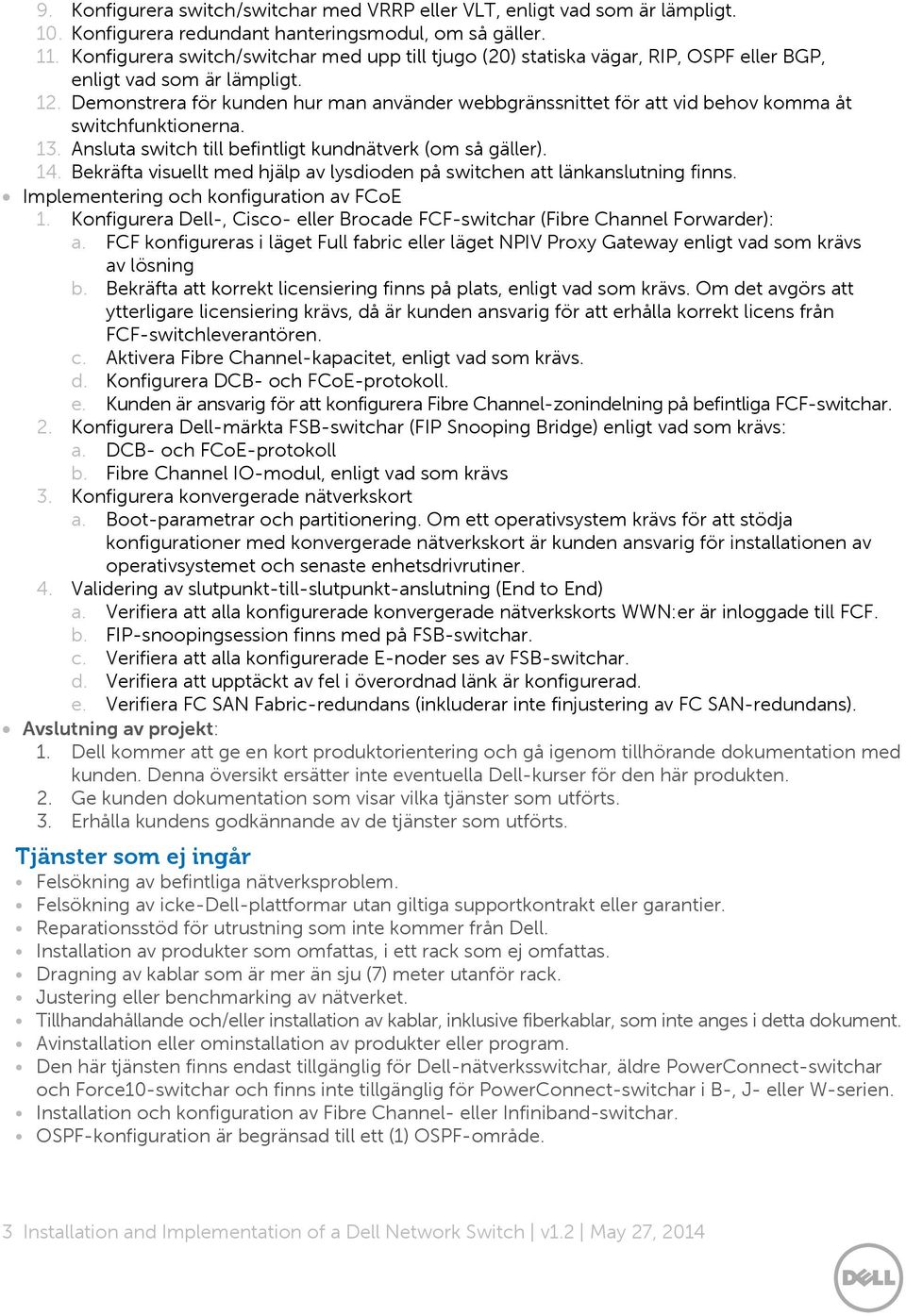 Demonstrera för kunden hur man använder webbgränssnittet för att vid behov komma åt switchfunktionerna. 13. Ansluta switch till befintligt kundnätverk (om så gäller). 14.