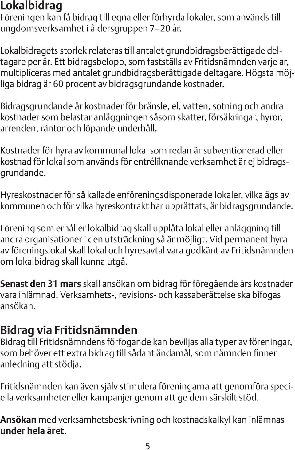 Ett bidragsbelopp, som fastställs av Fritidsnämnden varje år, multipliceras med antalet grundbidragsberättigade deltagare. Högsta möjliga bidrag är 60 procent av bidragsgrundande kostnader.