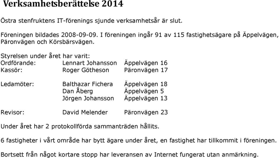 Styrelsen under året har varit: Ordförande: Lennart Johansson Äppelvägen 16 Kassör: Roger Götheson Päronvägen 17 Ledamöter: Balthazar Fichera Äppelvägen 18 Dan Åberg