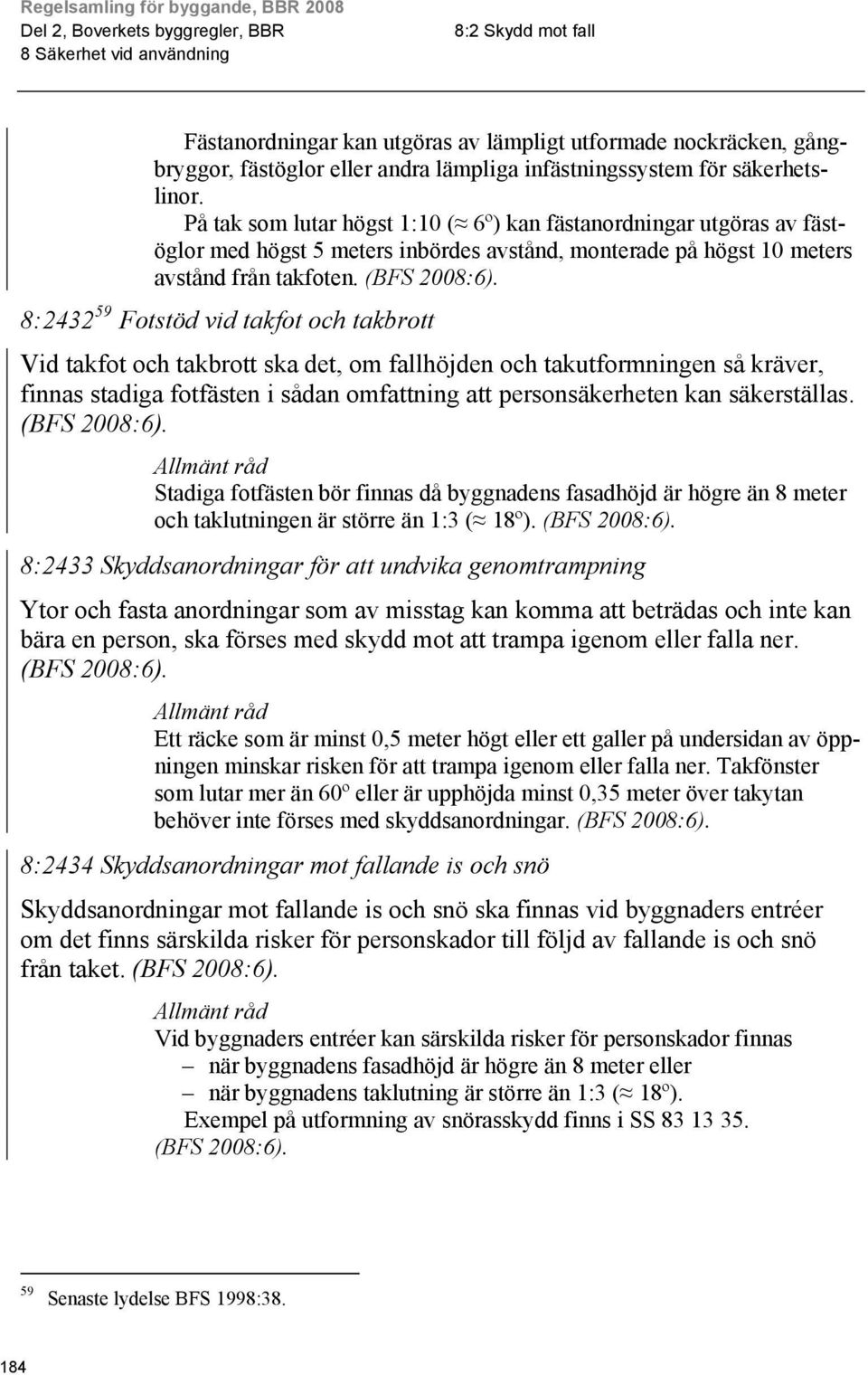 :2432 59 Fotstöd vid takfot och takbrott Vid takfot och takbrott ska det, om fallhöjden och takutformningen så kräver, finnas stadiga fotfästen i sådan omfattning att personsäkerheten kan