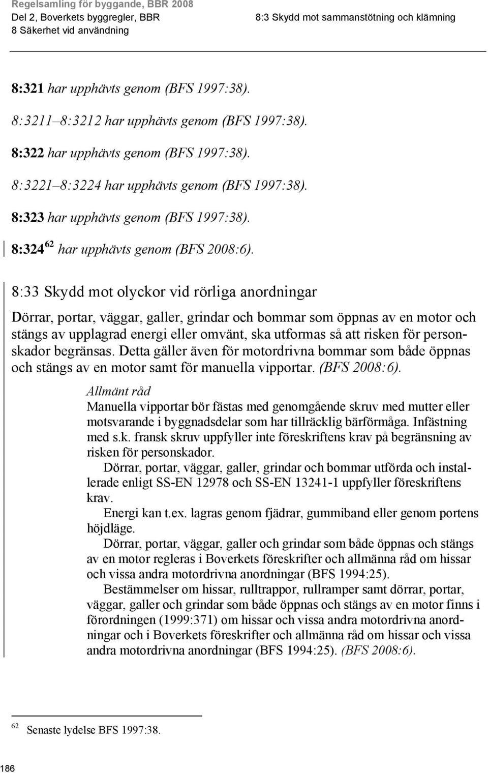 :324 62 har upphävts genom :33 Skydd mot olyckor vid rörliga anordningar Dörrar, portar, väggar, galler, grindar och bommar som öppnas av en motor och stängs av upplagrad energi eller omvänt, ska