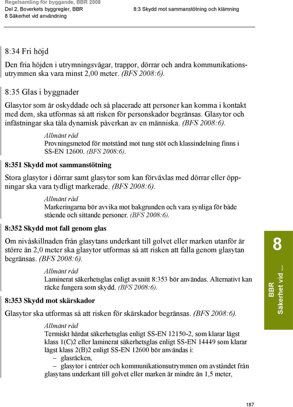 Glasytor och infästningar ska tåla dynamisk påverkan av en människa. Provningsmetod för motstånd mot tung stöt och klassindelning finns i SS-EN 12600.