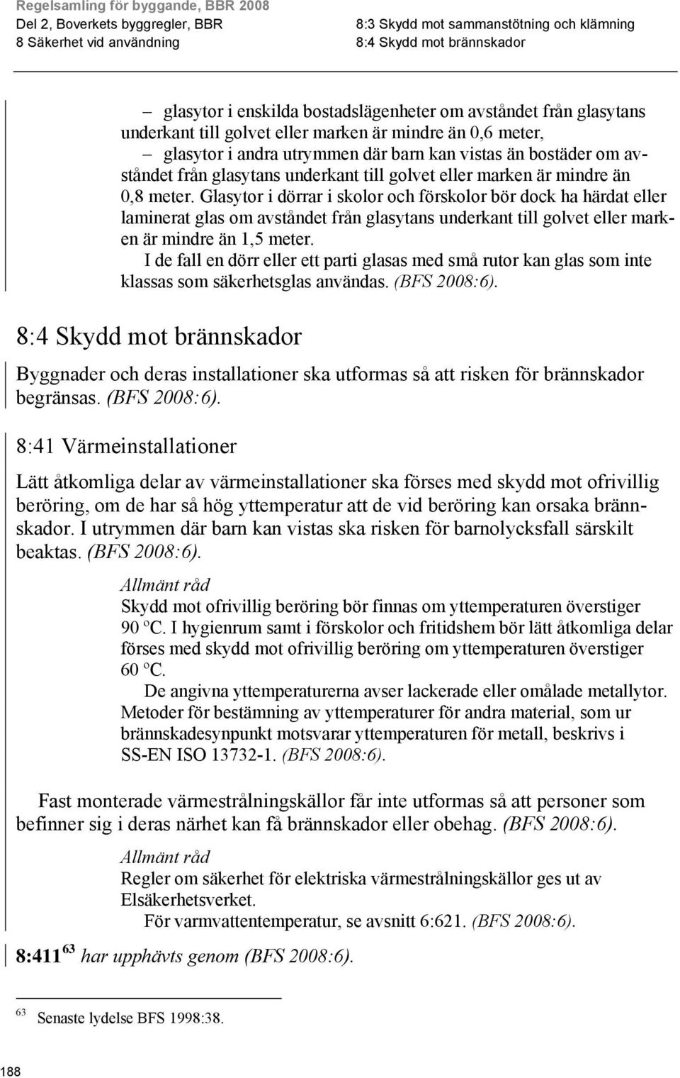 Glasytor i dörrar i skolor och förskolor bör dock ha härdat eller laminerat glas om avståndet från glasytans underkant till golvet eller marken är mindre än 1,5 meter.