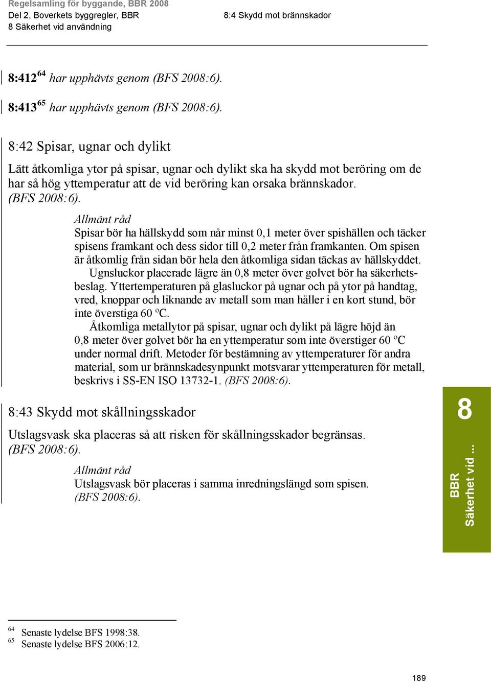 Om spisen är åtkomlig från sidan bör hela den åtkomliga sidan täckas av hällskyddet. Ugnsluckor placerade lägre än 0, meter över golvet bör ha säkerhetsbeslag.