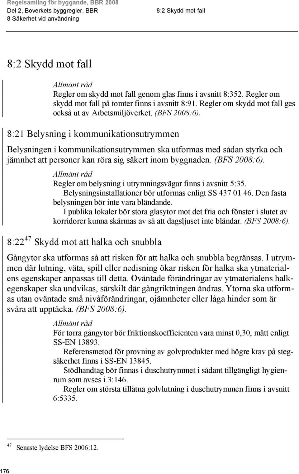 :21 Belysning i kommunikationsutrymmen Belysningen i kommunikationsutrymmen ska utformas med sådan styrka och jämnhet att personer kan röra sig säkert inom byggnaden.