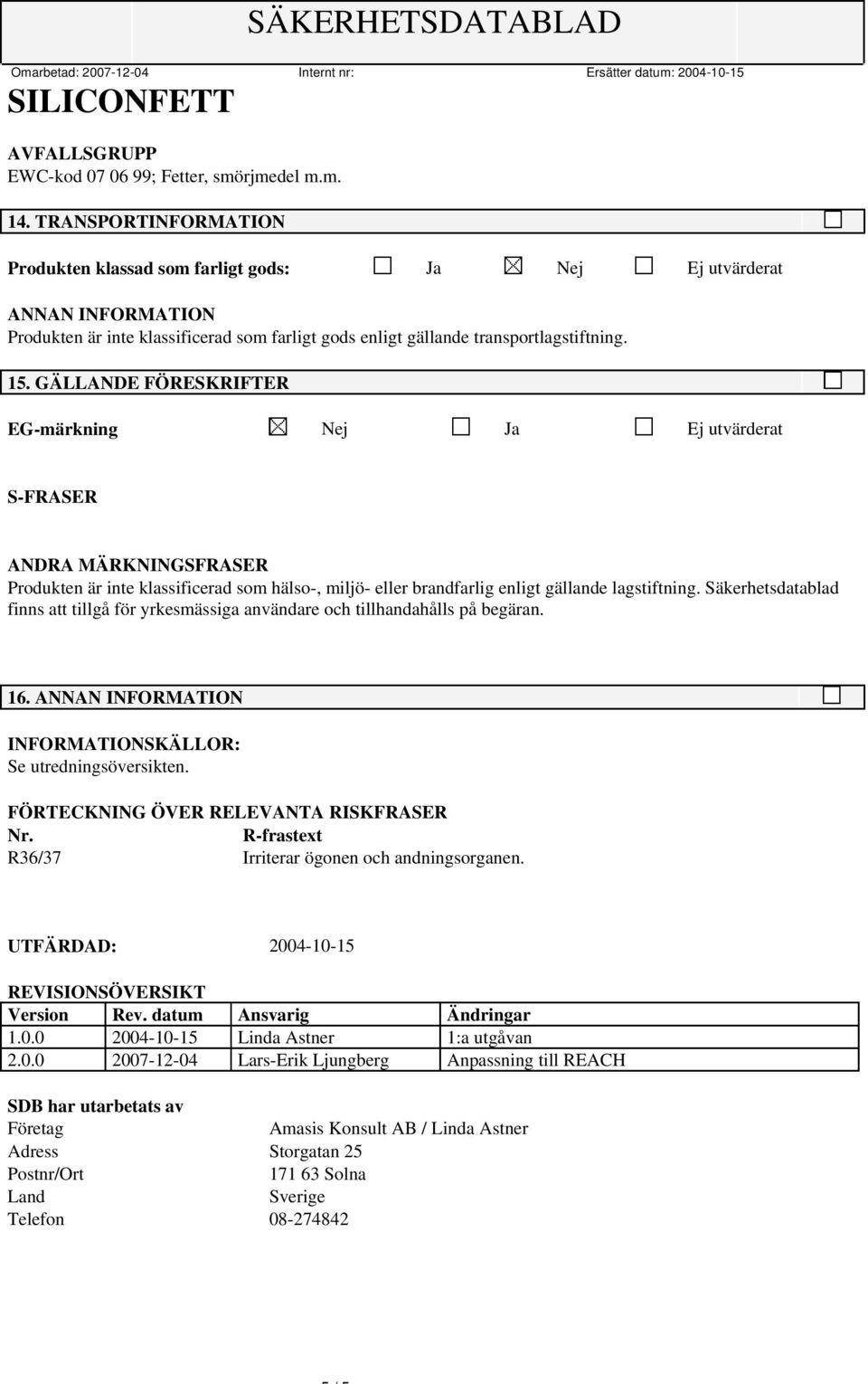 GÄLLANDE FÖRESKRIFTER EG-märkning Nej Ja Ej utvärderat S-FRASER ANDRA MÄRKNINGSFRASER Produkten är inte klassificerad som hälso-, miljö- eller brandfarlig enligt gällande lagstiftning.