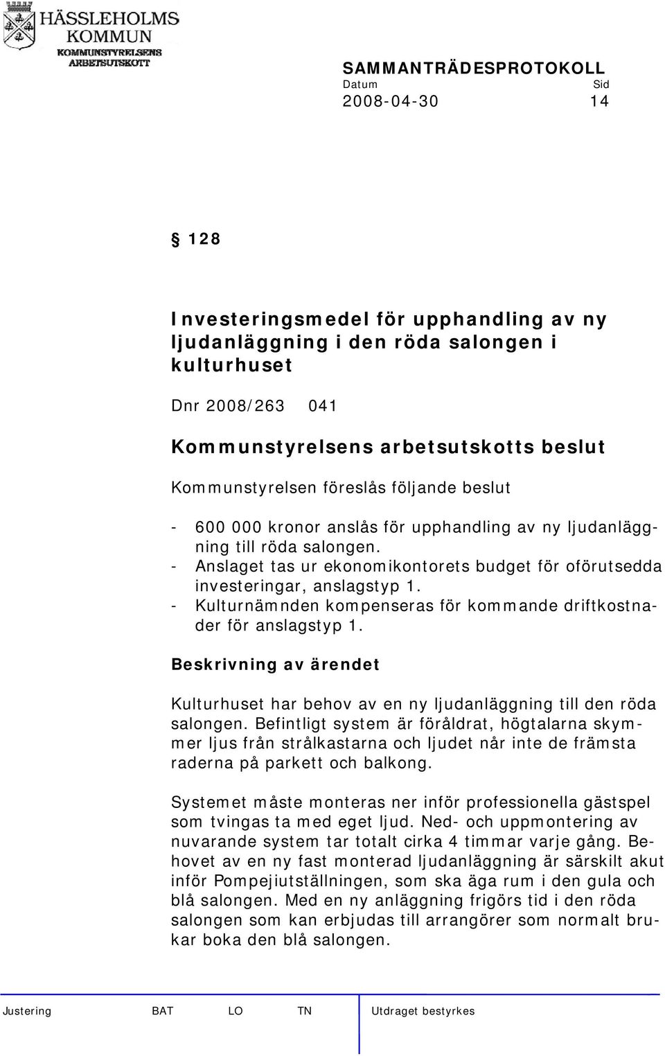 - Kulturnämnden kompenseras för kommande driftkostnader för anslagstyp 1. Kulturhuset har behov av en ny ljudanläggning till den röda salongen.