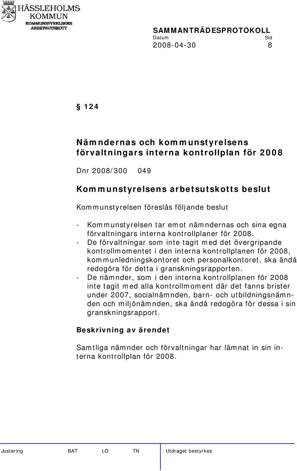 - De förvaltningar som inte tagit med det övergripande kontrollmomentet i den interna kontrollplanen för 2008, kommunledningskontoret och personalkontoret, ska ändå redogöra för detta i